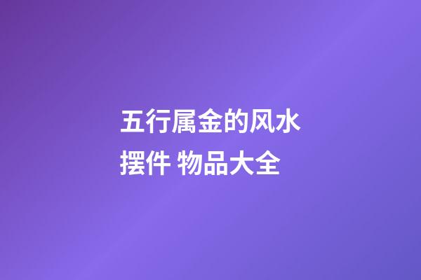 五行属金的风水摆件 物品大全